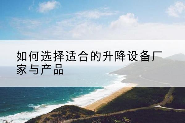 如东电动升降平台厂家-如何选择适合的升降设备厂家与产品