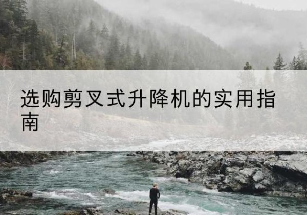 如东剪叉式升降机怎么选-选购剪叉式升降机的实用指南
